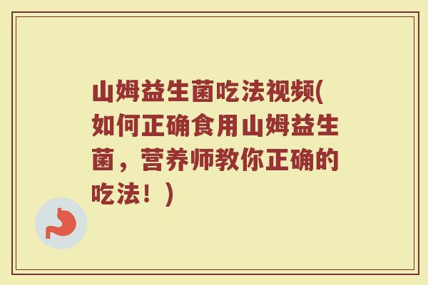 山姆益生菌吃法视频(如何正确食用山姆益生菌，营养师教你正确的吃法！)