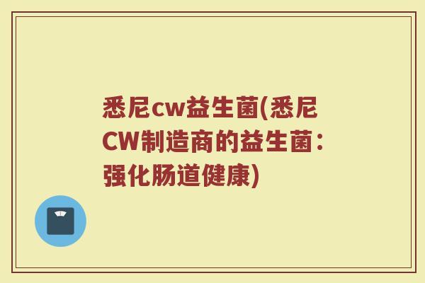 悉尼cw益生菌(悉尼CW制造商的益生菌：强化肠道健康)