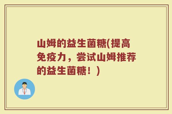山姆的益生菌糖(提高免疫力，尝试山姆推荐的益生菌糖！)
