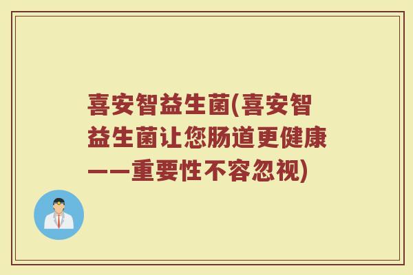 喜安智益生菌(喜安智益生菌让您肠道更健康——重要性不容忽视)