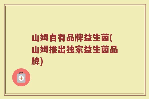 山姆自有品牌益生菌(山姆推出独家益生菌品牌)