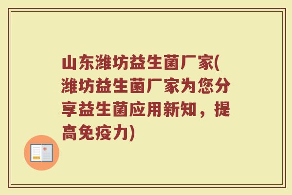 山东潍坊益生菌厂家(潍坊益生菌厂家为您分享益生菌应用新知，提高免疫力)