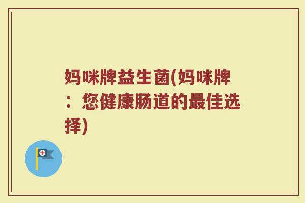 妈咪牌益生菌(妈咪牌：您健康肠道的最佳选择)