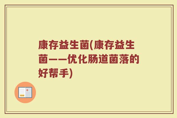 康存益生菌(康存益生菌——优化肠道菌落的好帮手)