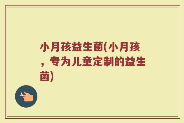 小月孩益生菌(小月孩，专为儿童定制的益生菌)