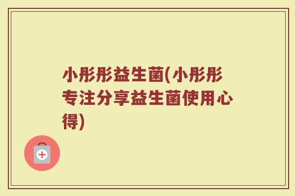 小彤彤益生菌(小彤彤专注分享益生菌使用心得)