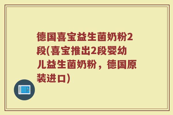 德国喜宝益生菌奶粉2段(喜宝推出2段婴幼儿益生菌奶粉，德国原装进口)
