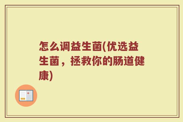 怎么调益生菌(优选益生菌，拯救你的肠道健康)