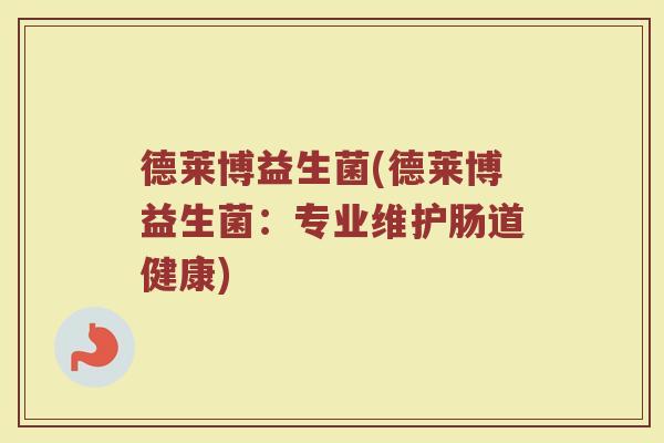 德莱博益生菌(德莱博益生菌：专业维护肠道健康)