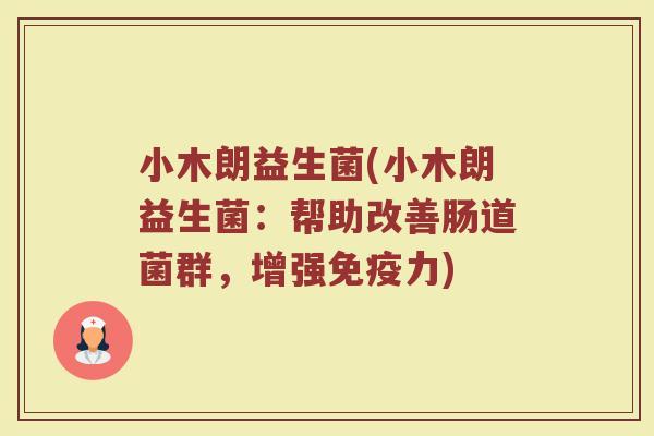 小木朗益生菌(小木朗益生菌：帮助改善肠道菌群，增强免疫力)