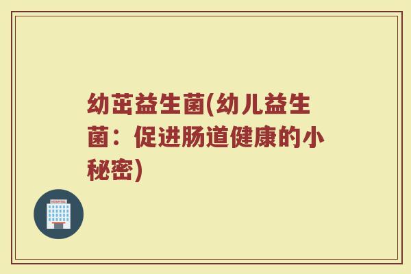 幼茁益生菌(幼儿益生菌：促进肠道健康的小秘密)