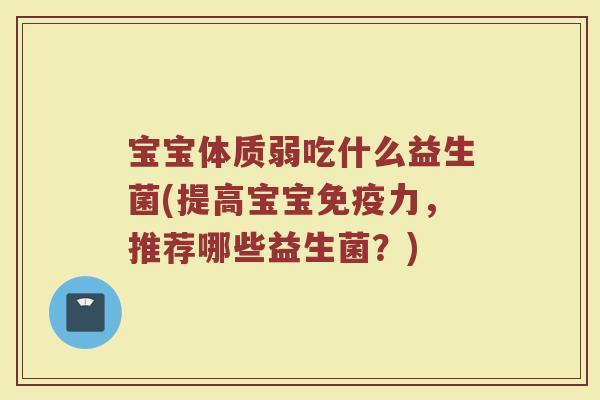宝宝体质弱吃什么益生菌(提高宝宝免疫力，推荐哪些益生菌？)