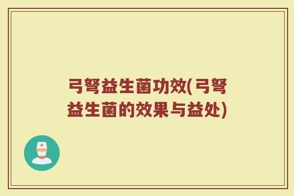 弓弩益生菌功效(弓弩益生菌的效果与益处)
