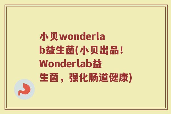 小贝wonderlab益生菌(小贝出品!Wonderlab益生菌,强化肠道健康) 小贝wonderlab益生菌(小贝出品!Wonderlab益生菌,强化肠道健康)