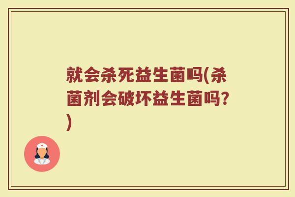 就会杀死益生菌吗(杀菌剂会破坏益生菌吗？)