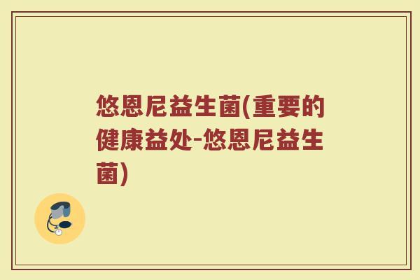 悠恩尼益生菌(重要的健康益处-悠恩尼益生菌)