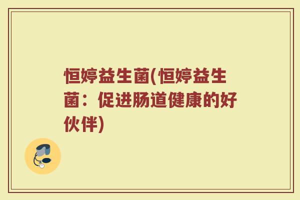 恒婷益生菌(恒婷益生菌：促进肠道健康的好伙伴)
