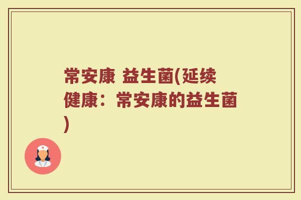 常安康 益生菌(延续健康：常安康的益生菌)