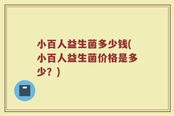 小百人益生菌多少钱(小百人益生菌价格是多少？)