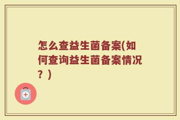怎么查益生菌备案(如何查询益生菌备案情况？)