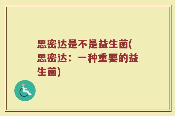 思密达是不是益生菌(思密达：一种重要的益生菌)