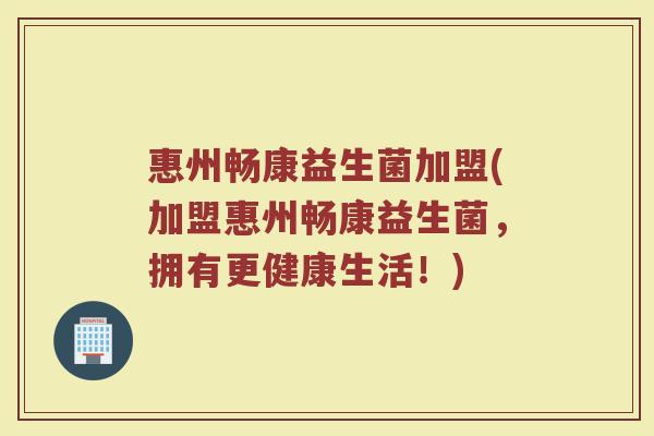 惠州畅康益生菌加盟(加盟惠州畅康益生菌,拥有更健康生活!) 惠州畅康益生菌加盟(加盟惠州畅康益生菌,拥有更健康生活!)