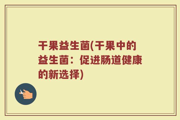 干果益生菌(干果中的益生菌：促进肠道健康的新选择)
