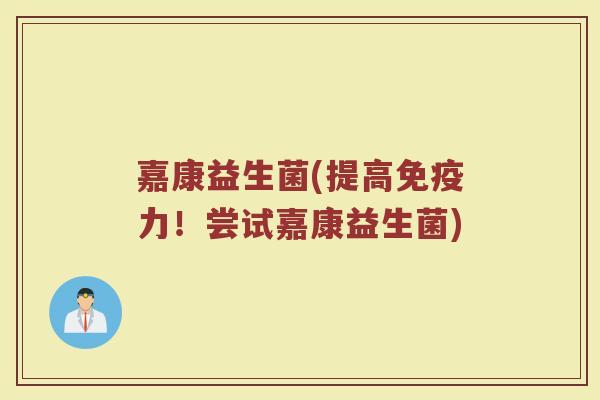 嘉康益生菌(提高力!尝试嘉康益生菌) 嘉康益生菌(提高力!尝试嘉康益生菌)