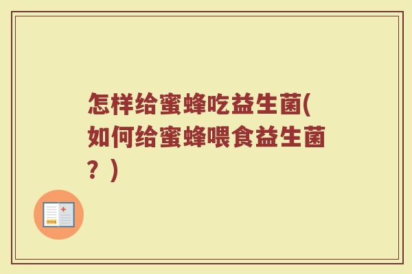 怎样给蜜蜂吃益生菌(如何给蜜蜂喂食益生菌？)