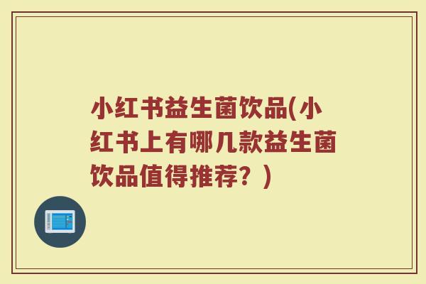 小红书益生菌饮品(小红书上有哪几款益生菌饮品值得推荐？)