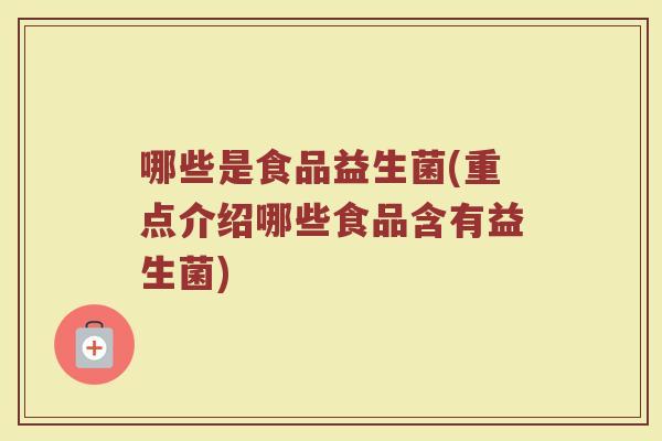 哪些是食品益生菌(重点介绍哪些食品含有益生菌)