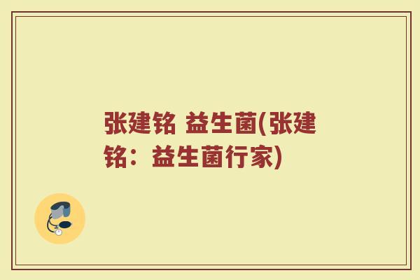 张建铭 益生菌(张建铭：益生菌行家)
