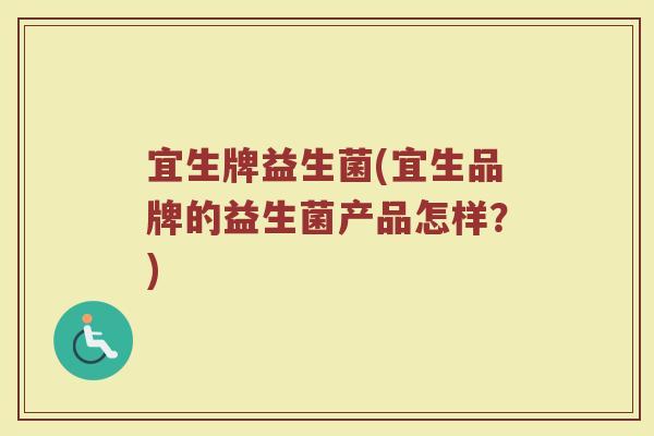 宜生牌益生菌(宜生品牌的益生菌产品怎样？)