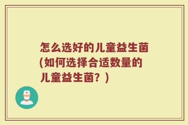 怎么选好的儿童益生菌(如何选择合适数量的儿童益生菌？)