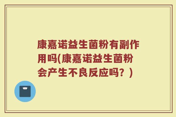 康嘉诺益生菌粉有副作用吗(康嘉诺益生菌粉会产生不良反应吗？)