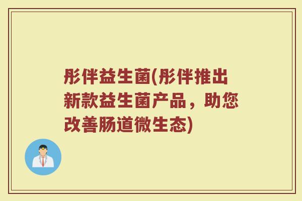 彤伴益生菌(彤伴推出新款益生菌产品，助您改善肠道微生态)