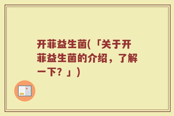 开菲益生菌(「关于开菲益生菌的介绍，了解一下？」)
