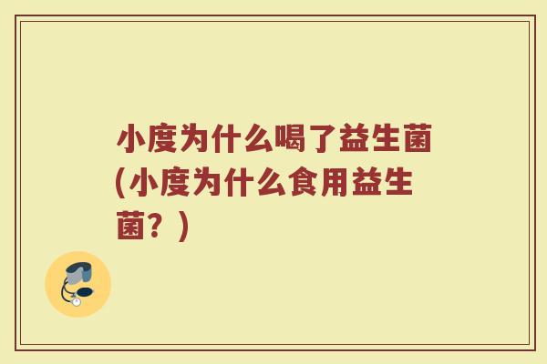 小度为什么喝了益生菌(小度为什么食用益生菌？)