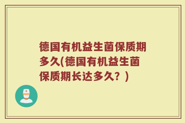 德国有机益生菌保质期多久(德国有机益生菌保质期长达多久？)