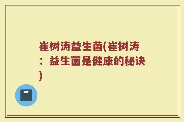 崔树涛益生菌(崔树涛：益生菌是健康的秘诀)