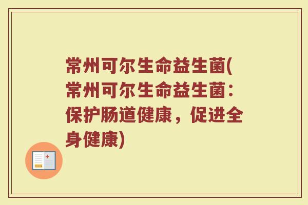 常州可尔生命益生菌(常州可尔生命益生菌：保护肠道健康，促进全身健康)