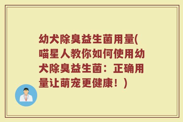 幼犬除臭益生菌用量(喵星人教你如何使用幼犬除臭益生菌：正确用量让萌宠更健康！)