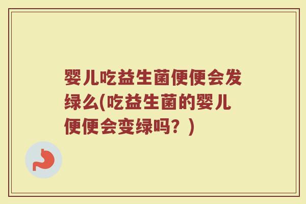 婴儿吃益生菌便便会发绿么(吃益生菌的婴儿便便会变绿吗？)