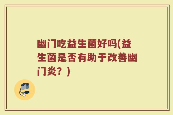 幽门吃益生菌好吗(益生菌是否有助于改善幽门炎？)
