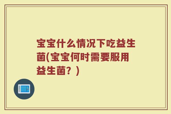 宝宝什么情况下吃益生菌(宝宝何时需要服用益生菌？)