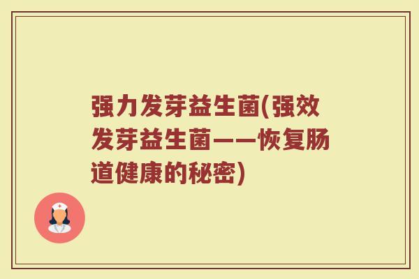 强力发芽益生菌(强效发芽益生菌——恢复肠道健康的秘密)