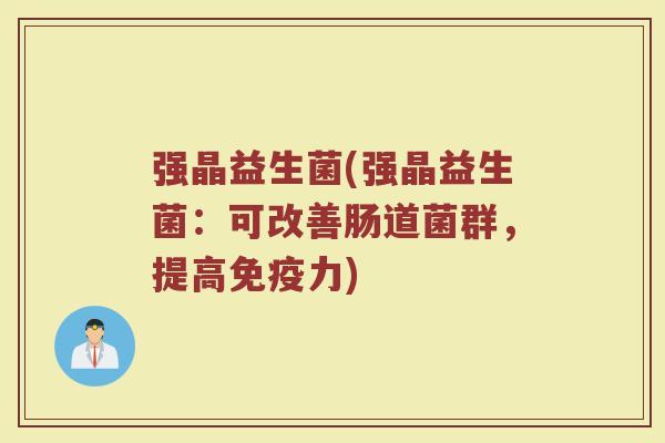 强晶益生菌(强晶益生菌：可改善肠道菌群，提高免疫力)