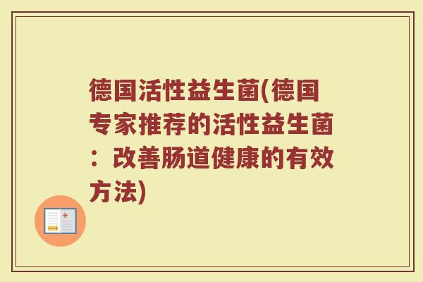 德国活性益生菌(德国专家推荐的活性益生菌：改善肠道健康的有效方法)