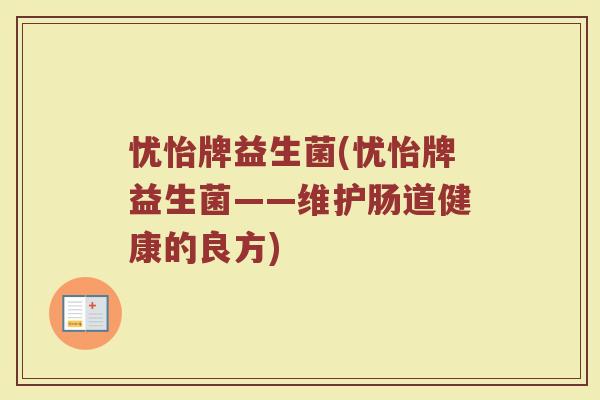 忧怡牌益生菌(忧怡牌益生菌——维护肠道健康的良方)