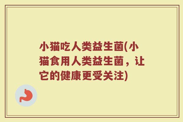 小猫吃人类益生菌(小猫食用人类益生菌，让它的健康更受关注)